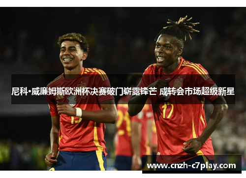尼科·威廉姆斯欧洲杯决赛破门崭露锋芒 成转会市场超级新星 尼科·威廉姆斯欧洲杯决赛破门崭露锋芒 成转会市场超级新星