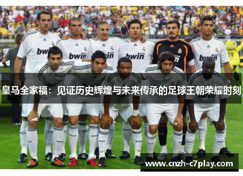 皇马全家福：见证历史辉煌与未来传承的足球王朝荣耀时刻