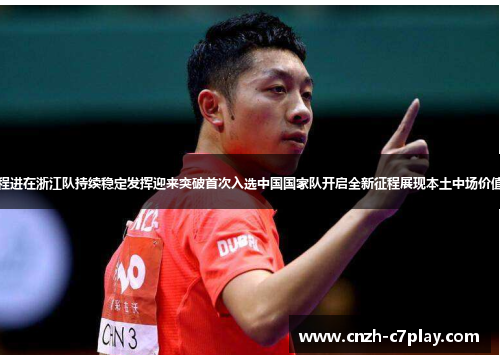程进在浙江队持续稳定发挥迎来突破首次入选中国国家队开启全新征程展现本土中场价值 程进在浙江队持续稳定发挥迎来突破首次入选中国国家队开启全新征程展现本土中场价值