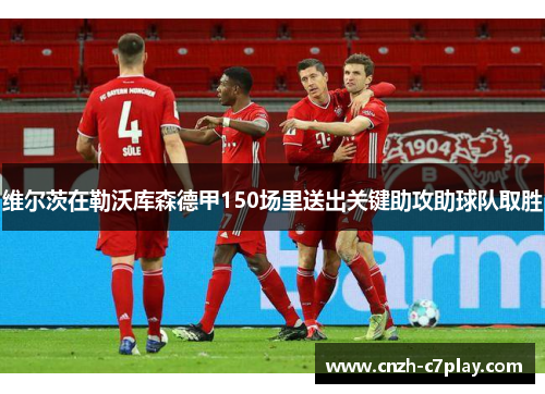 维尔茨在勒沃库森德甲150场里送出关键助攻助球队取胜