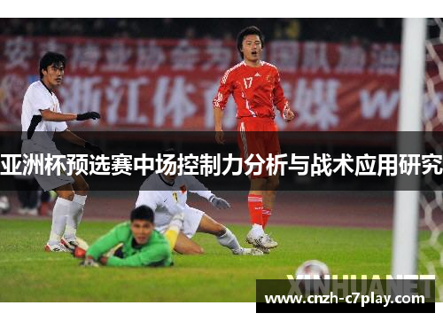 亚洲杯预选赛中场控制力分析与战术应用研究 亚洲杯预选赛中场控制力分析与战术应用研究