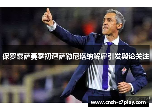 保罗索萨赛季初遭萨勒尼塔纳解雇引发舆论关注 保罗索萨赛季初遭萨勒尼塔纳解雇引发舆论关注