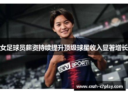 女足球员薪资持续提升顶级球星收入显著增长