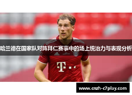 哈兰德在国家队对阵拜仁赛事中的场上统治力与表现分析
