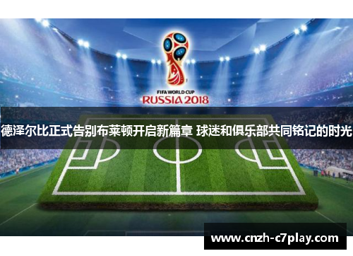 德泽尔比正式告别布莱顿开启新篇章 球迷和俱乐部共同铭记的时光