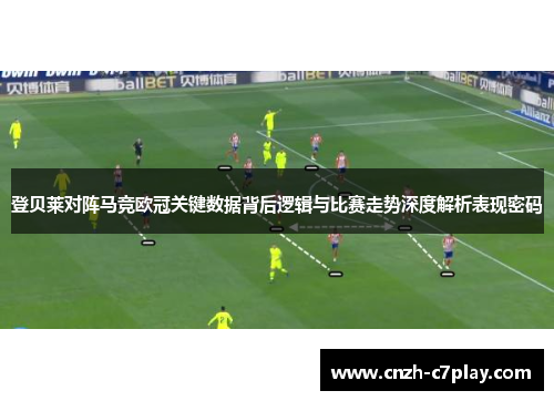 登贝莱对阵马竞欧冠关键数据背后逻辑与比赛走势深度解析表现密码