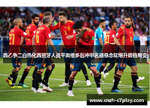 西乙争二白热化西班牙人战平奥维多后冲甲名额悬念陡增升级格局变 西乙争二白热化西班牙人战平奥维多后冲甲名额悬念陡增升级格局变