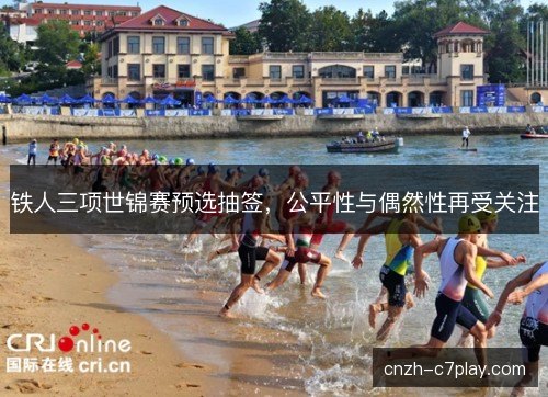 铁人三项世锦赛预选抽签，公平性与偶然性再受关注